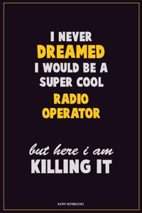 I Never Dreamed I would Be A Super Cool Radio Operator But Here I Am Killing It