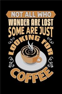 Not All Who Wander Are Lost Some Are Just Looking For Coffee