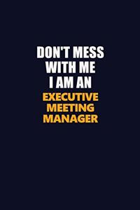 Don't Mess With Me Because I Am An Executive Meeting Manager