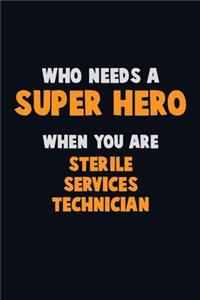 Who Need A SUPER HERO, When You Are Sterile Services Technician: 6X9 Career Pride 120 pages Writing Notebooks