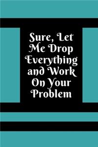 Sure, Let Me Drop Everything and Work On Your Problem