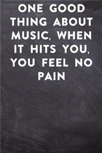 One good thing about music, when it hits you, you feel no pain