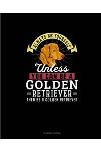 Always Be Yourself Unless You Can Be A Golden Retriever Then Be A Golden Retriever