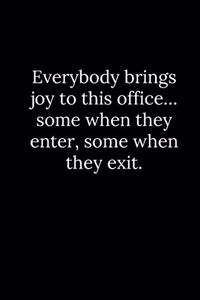 Everybody brings joy to this office... some when they enter, some when they exit.