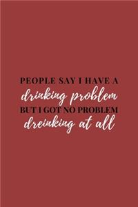 People Say I Have A Drinking Problem