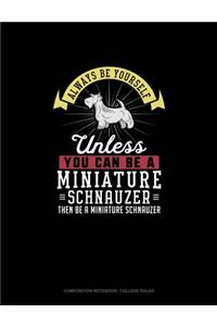 Always Be Yourself Unless You Can Be A Miniature Schnauzer Then Be A Miniature Schnauzer