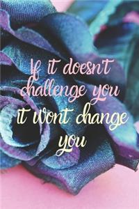 If it doesn't challenge you, it wont change you