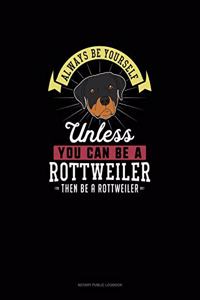 Always Be Yourself Unless You Can Be A Rottweiler Then Be A Rottweiler