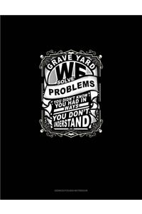 Grave Yard We Solve Problems You Didn't Know You Had in Ways You Don't Understand