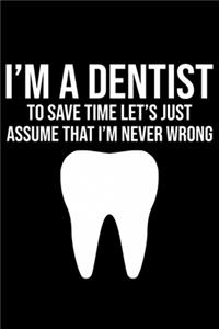 I'm A Dentist To Save Time Let's Just Assume That I'm Never Wrong
