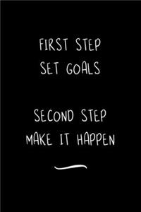 First Step Set Goals Second Step Make it Happen