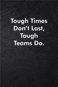 Tough Times Don't Last, Tough Teams Do.