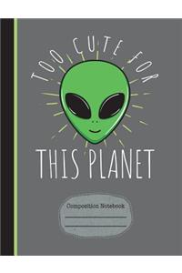 Alien Too Cute for This Planet Composition Notebook