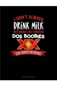 I Don't Always Drink Milk But When I Do I Prefer DOS Boobies Stay Thirsty My Friends