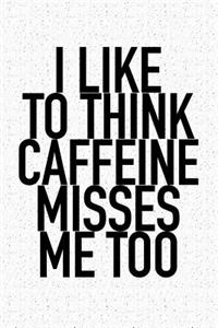 I Like to Think Caffeine Misses Me Too