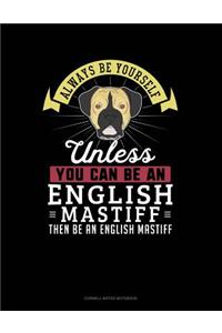 Always Be Yourself Unless You Can Be an English Mastiff Then Be an English Mastiff