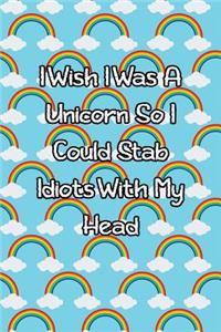 I Wish I Was a Unicorn So I Could Stab Idiots with My Head