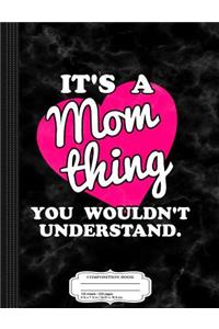 It's a Mom Thing You Wouldn't Understand Composition Notebook