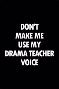 Don't Make Me Use My Drama Teacher Voice