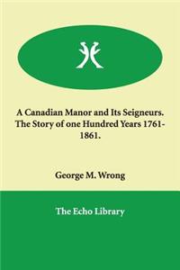 A Canadian Manor and Its Seigneurs. The Story of one Hundred Years 1761-1861.