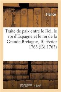 Traité de Paix Entre Le Roi, Le Roi d'Espagne Et Le Roi de la Grande-Bretagne: Paris, 10 Février 1763. Avec l'Accession Du Roi de Portugal