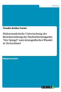 Diskursanalytische Untersuchung Der Berichterstattung Des Nachrichtenmagazins Der Spiegel Zum Demografischen Wandel in Deutschland