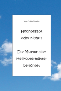 Hochbegabt oder nicht? Die Mutter aller Helikoptermütter berichtet