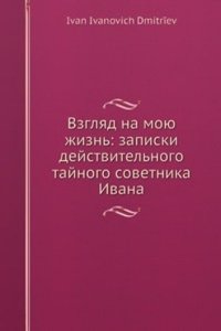 Vzglyad na moyu zhizn: zapiski dejstvitelnogo tajnogo sovetnika Ivana