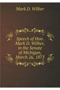 Speech of Hon. Mark D. Wilber, in the Senate of Michigan, March 26, 1873