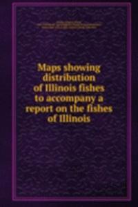 Maps showing distribution of Illinois fishes to accompany a report on the fishes of Illinois