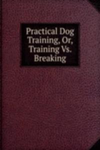 Practical Dog Training, Or, Training Vs. Breaking