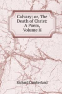 Calvary; or, The Death of Christ: A Poem, Volume II