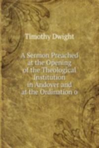 Sermon Preached at the Opening of the Theological Institution in Andover and at the Ordination o