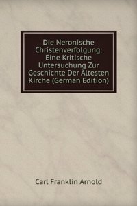 Die Neronische Christenverfolgung: Eine Kritische Untersuchung Zur Geschichte Der Altesten Kirche (German Edition)
