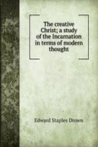 creative Christ; a study of the Incarnation in terms of modern thought
