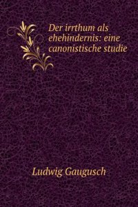 Der Irrthum Als Ehehindernis: Eine Canonistische Studie (German Edition)