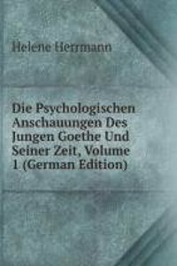 Die Psychologischen Anschauungen Des Jungen Goethe Und Seiner Zeit, Volume 1 (German Edition)