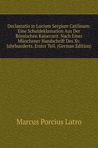 Declamatio in Lucium Sergium Catilinam: Eine Schuldeklamation Aus Der Romischen Kaiserzeit. Nach Einer Munchener Handschrift Des Xv. Jahrhunderts. Erster Teil. (German Edition)