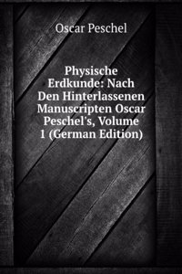 Physische Erdkunde: Nach Den Hinterlassenen Manuscripten Oscar Peschel's, Volume 1 (German Edition)