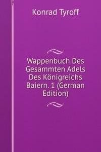 Wappenbuch Des Gesammten Adels Des Konigreichs Baiern. 1 (German Edition)