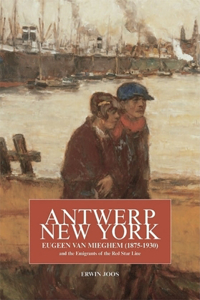 Antwerp, New York: Eugeen Van Mieghem (1875-1930) and the Emigrants of the Red Star Line: Eugeen Van Mieghem (1875-1930) and the Emigrants of the Red Star Line