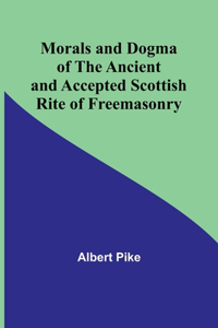 Morals and Dogma of the Ancient and Accepted Scottish Rite of Freemasonry