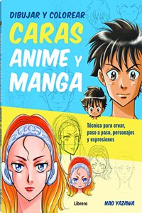 DIBUJAR Y COLOREAR CARAS ANIME Y MANGA: TECNICA PARA CREAR, PASO A PASO, PERSONAJES Y EXPRESIONES