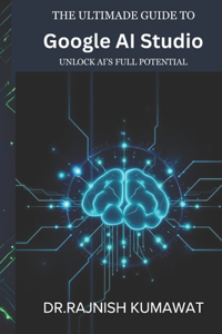 The Ultimate Guide to Google AI Studio
