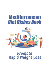 Mediterranean Diet Dishes Book: Promote Rapid Weight Loss: Mediterranean Diet Recipes For Weight Loss