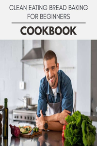 Clean Eating Bread Baking For Beginners Cookbook