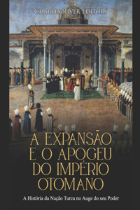 A Expansão e o Apogeu do Império Otomano: A História da Nação Turca no Auge do seu Poder