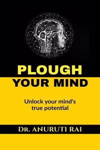 Plough Your Mind: Unlock Your Mind'S True Potential