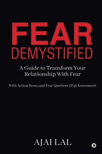 Fear Demystified: A Guide To Transform Your Relationship With Fear