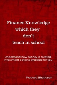 Finance Knowledge Which They Don'T Teach In School: Understand How Money Is Created And Investment Options Available To You